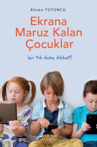 Ekrana Maruz Kalan Çocuklar - Ahsen Tütüncü - Kaknüs Yayınları