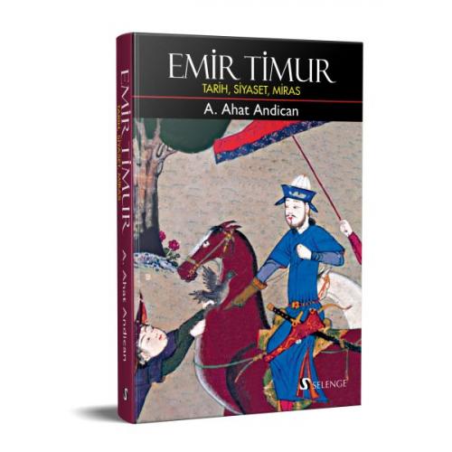 Emir Timur: Tarih, Siyaset, Miras (Ciltli) - A. Ahat Andican - Selenge