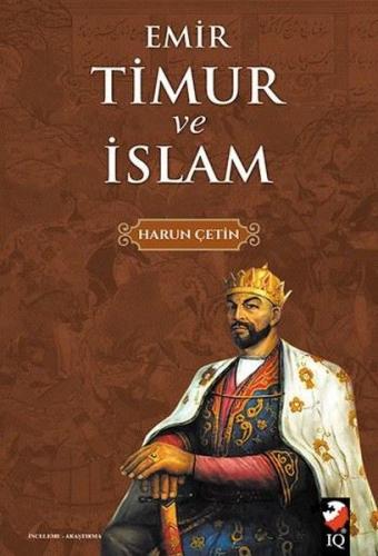 Emir Timur ve İslam - Harun Çetin - IQ Kültür Sanat Yayıncılık