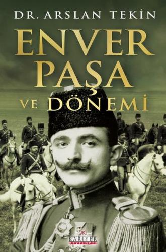 Enver Paşa ve Dönemi - Arslan Tekin - Kariyer Yayınları