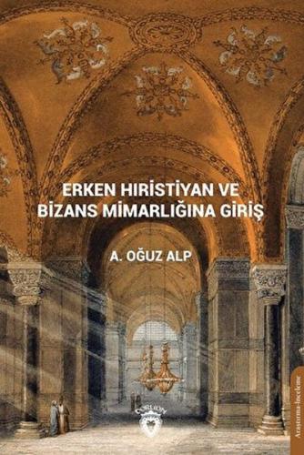 Erken Hıristiyan ve Bizans Mimarlığına Giriş - A. Oğuz Alp - Dorlion Y
