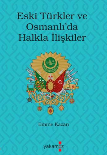 Eski Türkler ve Osmanlı'da Halkla İlişkiler - Emine Kazan - Yakamoz Ya