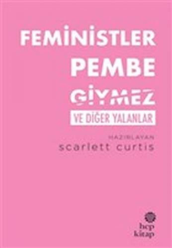 Feministler Pembe Giymez ve Diğer Yalanlar - Scarlett Curtis - Hep Kit