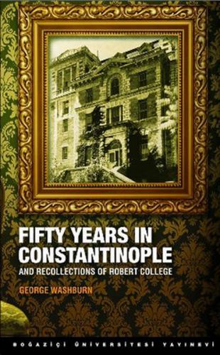 Fifty Years in Constantinople - George Washburn - Boğaziçi Üniversites