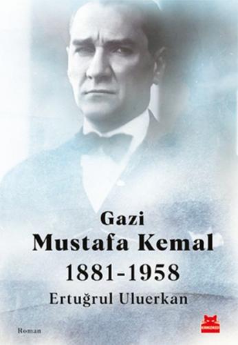 Gazi Mustafa Kemal 1881-1958 - Ertuğrul Uluerkan - Kırmızı Kedi Yayıne