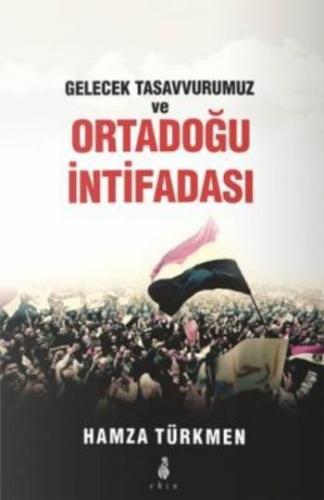 Gelecek Tasavvurumuz ve Ortadoğu İntifadası - Hamza Türkmen - Ekin Yay