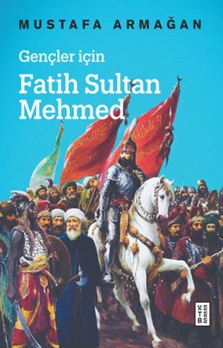 Gençler İçin Fatih Sultan Mehmed - Mustafa Armağan - Ketebe Yayınları