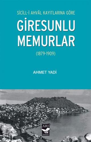 Sicill-i Ahval Kayıtlarına Göre Giresunlu Memurlar - Ahmet Yadi - Arı 