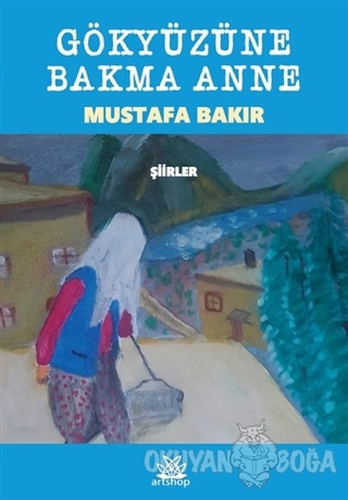 Gökyüzüne Bakma Anne - Mustafa Bakır - Artshop Yayıncılık