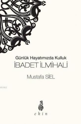 İbadet İlmihali Günlük Hayatımızda Kulluk - Mustafa Siel - Ekin Yayınl