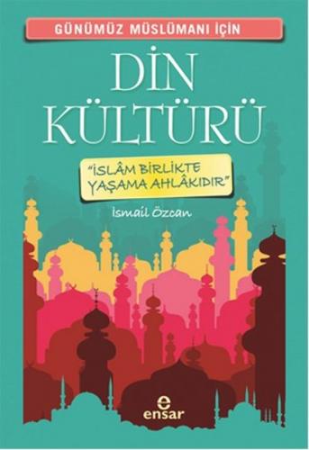 Günümüz Müslümanı İçin Din Kültürü - İsmail Özcan - Ensar Neşriyat