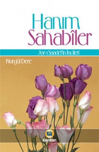 Hanım Sahabiler Asr-ı Saadet'in İncileri - Nurgül Dere - Kayıhan Yayın