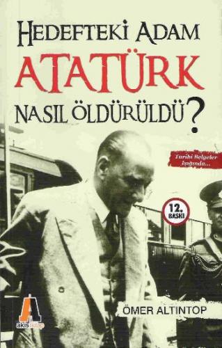 Hedefteki Adam Atatürk Nasıl Öldürüldü? - Ömer Altıntop - Akis Kitap