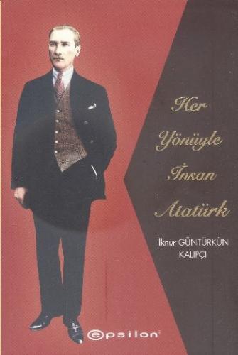 Her Yönüyle İnsan Atatürk - İlknur Güntürkün Kalıpçı - Epsilon Yayınev