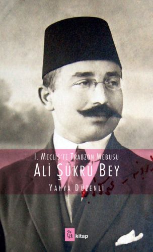 1. Meclis'te Trabzon Mebusu: Ali Şükrü Bey - Yahya Düzenli - A Kitap