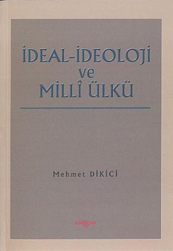 İdeal İdeoloji ve Milli Ülkü - Mehmet Dikici - Akçağ Yayınları