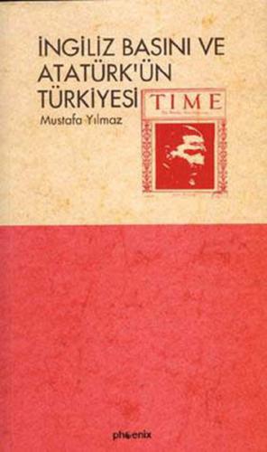 İngiliz Basını ve Atatürk'ün Türkiyesi - Mustafa Yılmaz - Phoenix Yayı