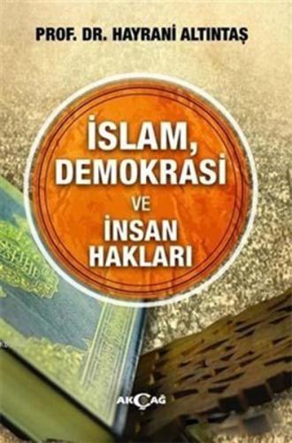 İslam, Demokrasi ve İnsan Hakları - Hayrani Altıntaş - Akçağ Yayınları