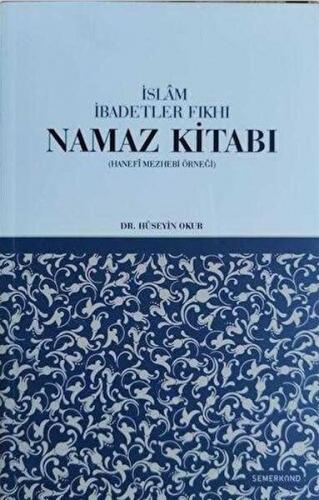 İslam İbadetler Fıkhı Namaz Kitabı - Hüseyin Okur - Semerkand Yayınlar