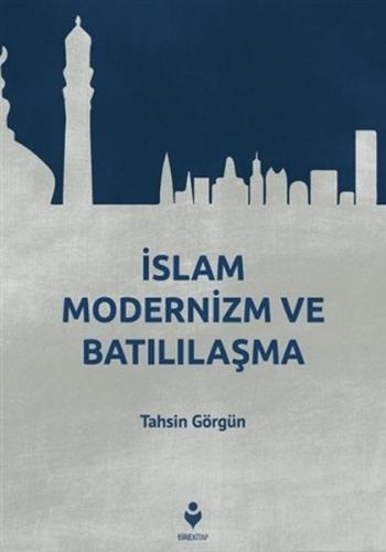 İslam Modernizm ve Batılılaşma - Tahsin Görgün - Tire Kitap