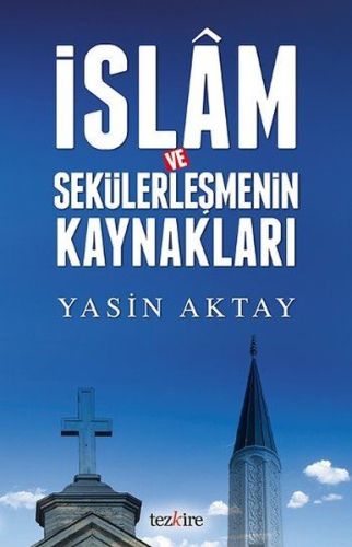 İslam ve Sekülerleşmenin Kaynakları - Yasin Aktay - Tezkire