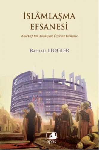 İslamlaşma Efsanesi - Raphael Liogier - Epos Yayınları