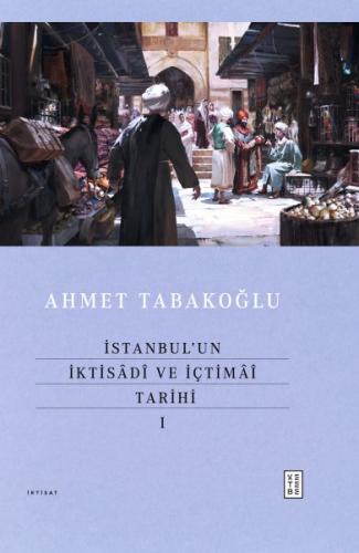 İstanbul’un İktisâdî ve İçtimâî Tarihi - I - Ahmet Tabakoğlu - Ketebe 