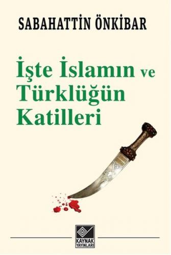 İşte İslamın ve Türklüğün Katilleri - Sabahattin Önkibar - Kaynak Yayı