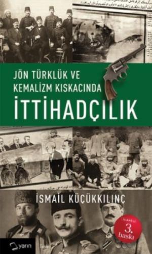 Jön Türklük ve Kemalizm Kıskacında İttihadçılık - İsmail Küçükkılınç -