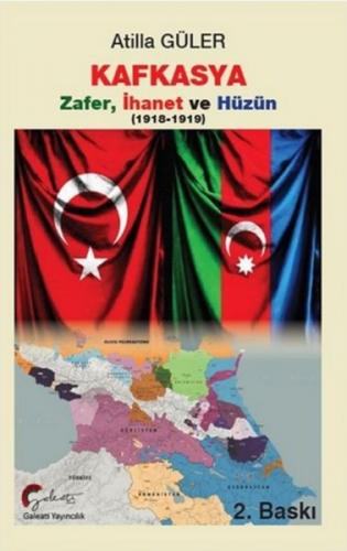 Kafkasya Zafer, İhanet ve Hüzün 1918-1919 - Atilla Güler - Galeati Yay