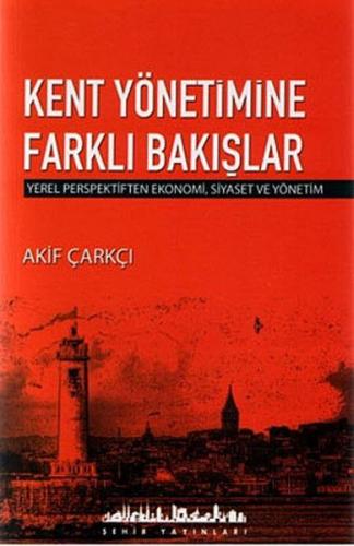 Kent Yönetimine Farklı Bakışlar - Akif Çarkçı - Şehir Yayınları