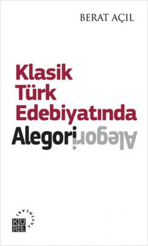 Klasik Türk Edebiyatında Alegori - Berat Açıl - Küre Yayınları
