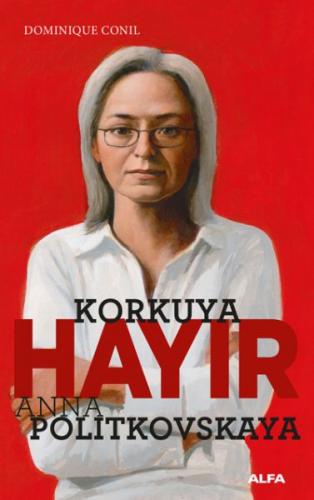 Korkuya Hayır - Anna Politkovskaya - Dominiquen Conil - Alfa Yayınları
