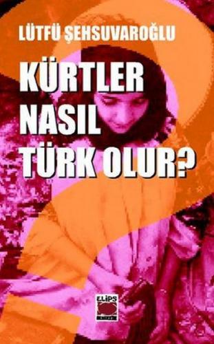 Kürtler Nasıl Türk Olur? - Lütfü Şehsuvaroğlu - Elips Kitap