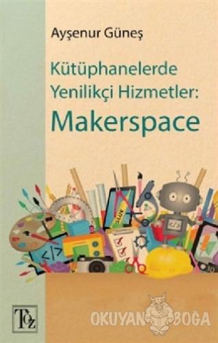 Kütüphanelerde Yenilikçi Hizmetler: Makerspace - Ayşenur Güneş - Töz Y