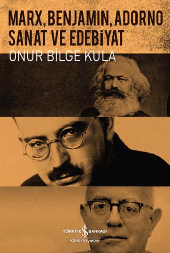 Marx, Benjamin, Adorno - Sanat ve Edebiyat - Onur Bilge Kula - İş Bank