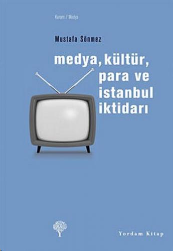 Medya, Kültür, Para ve İstanbul İktidarı - Mustafa Sönmez - Yordam Kit