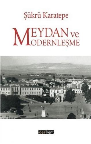 Meydan ve Modernleşme - Şükrü Karatepe - İdealKent Yayınları
