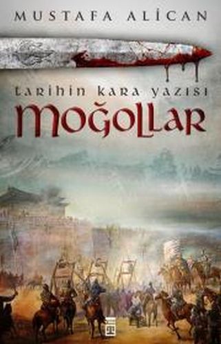 Moğollar - Tarihin Kara Yazısı - Mustafa Alican - Timaş Yayınları