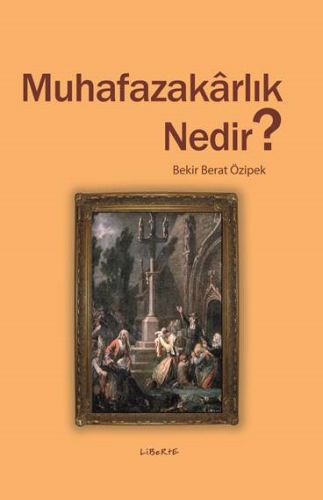 Muhafazakarlık Nedir? - Bekir Berat Özipek - Liberte Yayınları