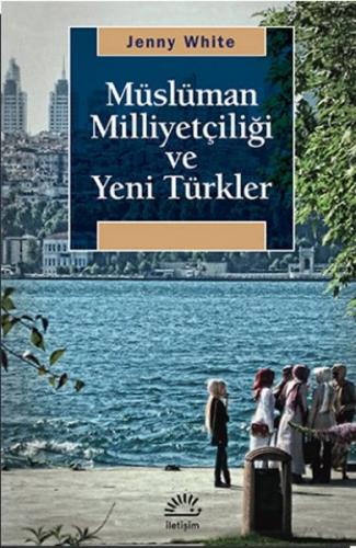 Müslüman Milliyetçiliği ve Yeni Türkler - Jenny White - İletişim Yayın