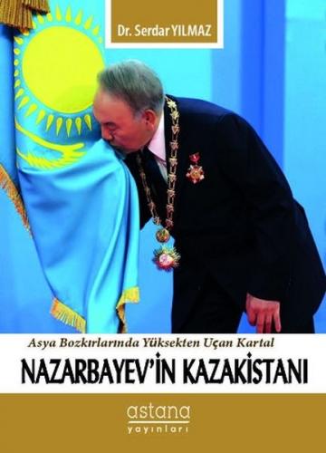 Nazarbayev'in Kazakistanı - Serdar Yılmaz - Astana Yayınları