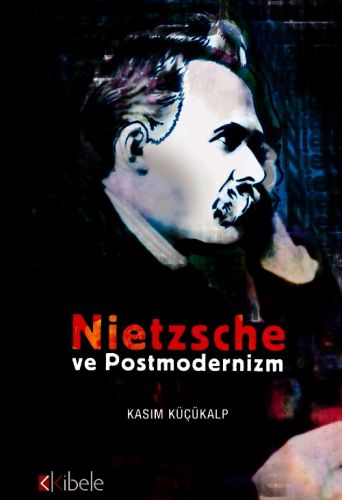 Nietzsche ve Postmodernizm - Kasım Küçükalp - Kibele Yayınları