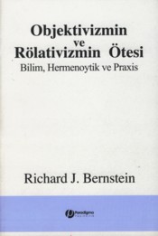 Objektivizmin ve Rölativizmin Ötesi - Richard J. Bernstein - Paradigma