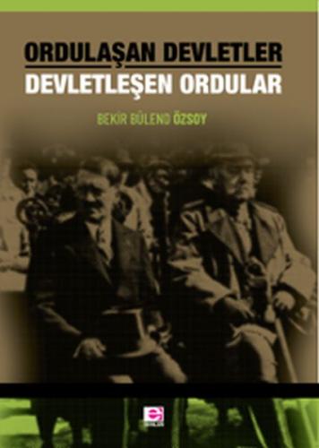 Ordulaşan Devletler Devletleşen Ordular - Bekir Bülend Özsoy - E Yayın