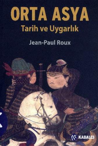 Orta Asya Tarih ve Uygarlık - Jean Paul Roux - Kabalcı Yayınları