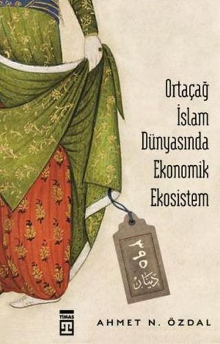 Ortaçağ İslam Dünyasında Ekonomik Ekosistem - Ahmet N. Özdal - Timaş Y