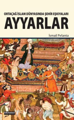 Ortaçağ İslam Dünyasında Şehir Eşkıyaları Ayyarlar - İsmail Pırlanta -