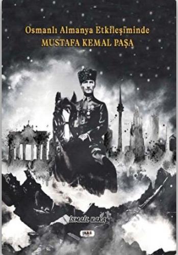 Osmanlı Almanya Etkileşiminde Mustafa Kemal Paşa - İsmail Kara - Tilki
