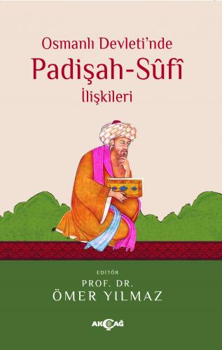 Osmanlı Devleti'nde Padişah Sufi İlişkileri - Ömer Yılmaz - Akçağ Yayı